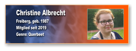 Christine Albrecht Freiberg, geb. 1987 Mitglied seit 2019  Genre: Querbeet