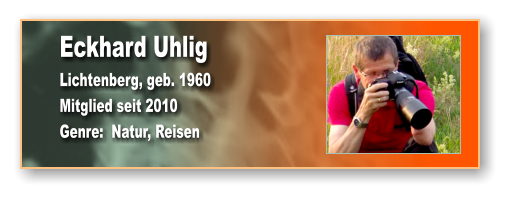 Eckhard Uhlig Lichtenberg, geb. 1960 Mitglied seit 2010 Genre:  Natur, Reisen