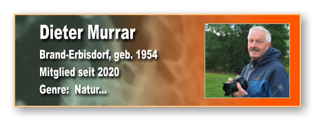 Dieter Murrar Brand-Erbisdorf, geb. 1954 Mitglied seit 2020  Genre:  Natur...
