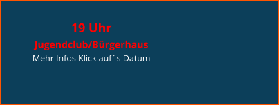 19 Uhr  Jugendclub/Bürgerhaus Mehr Infos Klick auf´s Datum