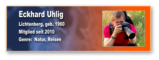 Eckhard Uhlig Lichtenberg, geb. 1960 Mitglied seit 2010 Genre:  Natur, Reisen
