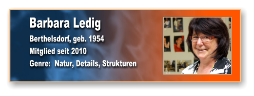 Barbara Ledig Berthelsdorf, geb. 1954 Mitglied seit 2010 Genre:  Natur, Details, Strukturen