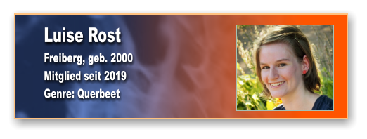 Luise Rost Freiberg, geb. 2000 Mitglied seit 2019  Genre: Querbeet