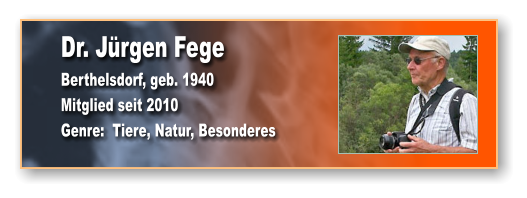 Dr. Jürgen Fege Berthelsdorf, geb. 1940 Mitglied seit 2010 Genre:  Tiere, Natur, Besonderes