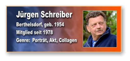 Jürgen Schreiber Berthelsdorf, geb. 1954 Mitglied seit 1978 Genre:  Porträt, Akt, Collagen