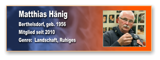 Matthias Hänig Berthelsdorf, geb. 1956 Mitglied seit 2010 Genre:  Landschaft, Ruhiges