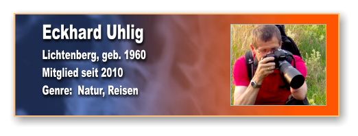 Eckhard Uhlig Lichtenberg, geb. 1960 Mitglied seit 2010 Genre:  Natur, Reisen