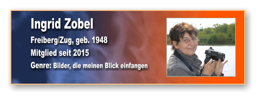 Ingrid Zobel Freiberg/Zug, geb. 1948 Mitglied seit 2015 Genre: Bilder, die meinen Blick einfangen