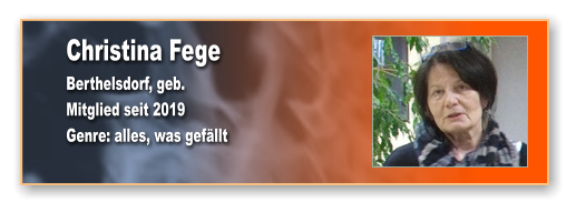 Christina Fege Berthelsdorf, geb.  Mitglied seit 2019 Genre: alles, was gefällt