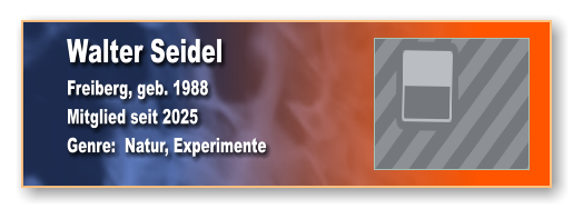 Walter Seidel Freiberg, geb. 1988 Mitglied seit 2025 Genre:  Natur, Experimente
