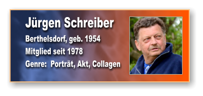 Jürgen Schreiber Berthelsdorf, geb. 1954 Mitglied seit 1978 Genre:  Porträt, Akt, Collagen