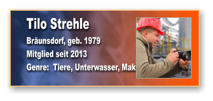Tilo Strehle Bräunsdorf, geb. 1979 Mitglied seit 2013 Genre:  Tiere, Unterwasser, Makro