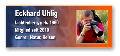 Eckhard Uhlig Lichtenberg, geb. 1960 Mitglied seit 2010 Genre:  Natur, Reisen