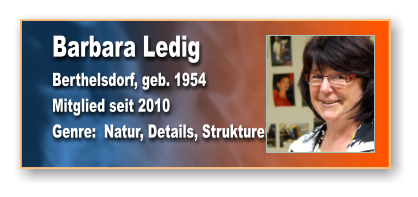 Barbara Ledig Berthelsdorf, geb. 1954 Mitglied seit 2010 Genre:  Natur, Details, Strukturen