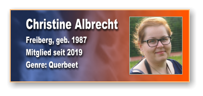Christine Albrecht Freiberg, geb. 1987 Mitglied seit 2019  Genre: Querbeet
