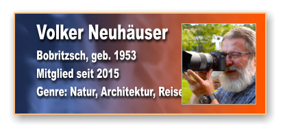 Volker Neuhäuser Bobritzsch, geb. 1953 Mitglied seit 2015  Genre: Natur, Architektur, Reisen