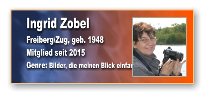 Ingrid Zobel Freiberg/Zug, geb. 1948 Mitglied seit 2015 Genre: Bilder, die meinen Blick einfangen