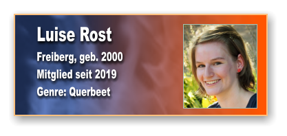 Luise Rost Freiberg, geb. 2000 Mitglied seit 2019  Genre: Querbeet