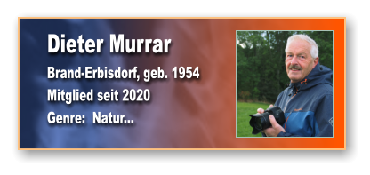 Dieter Murrar Brand-Erbisdorf, geb. 1954 Mitglied seit 2020  Genre:  Natur...