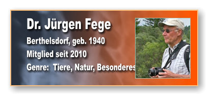 Dr. Jürgen Fege Berthelsdorf, geb. 1940 Mitglied seit 2010 Genre:  Tiere, Natur, Besonderes