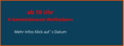 ab 18 Uhr  K-Gemeinderaum Weißenborn  Mehr Infos Klick auf´s Datum