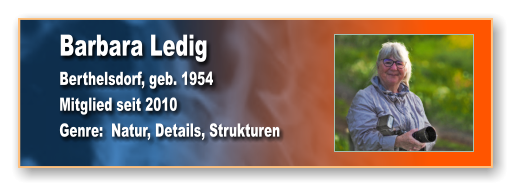 Barbara Ledig Berthelsdorf, geb. 1954 Mitglied seit 2010 Genre:  Natur, Details, Strukturen