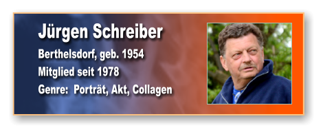 Jürgen Schreiber Berthelsdorf, geb. 1954 Mitglied seit 1978 Genre:  Porträt, Akt, Collagen