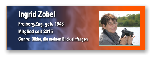 Ingrid Zobel Freiberg/Zug, geb. 1948 Mitglied seit 2015 Genre: Bilder, die meinen Blick einfangen