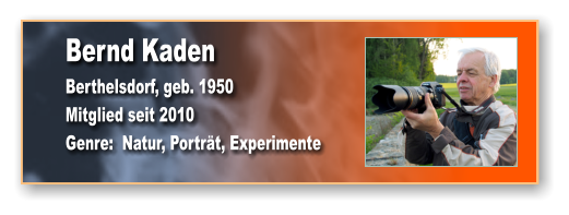 Bernd Kaden Berthelsdorf, geb. 1950 Mitglied seit 2010 Genre:  Natur, Porträt, Experimente
