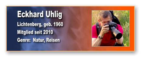 Eckhard Uhlig Lichtenberg, geb. 1960 Mitglied seit 2010 Genre:  Natur, Reisen