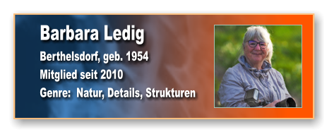 Barbara Ledig Berthelsdorf, geb. 1954 Mitglied seit 2010 Genre:  Natur, Details, Strukturen