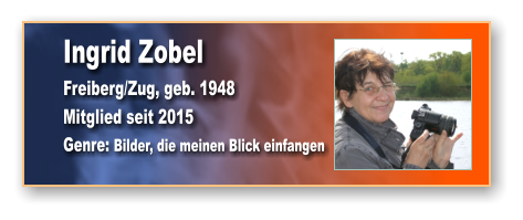 Ingrid Zobel Freiberg/Zug, geb. 1948 Mitglied seit 2015 Genre: Bilder, die meinen Blick einfangen